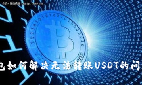 Tokenim钱包如何解决无法转账USDT的问题？完整指南