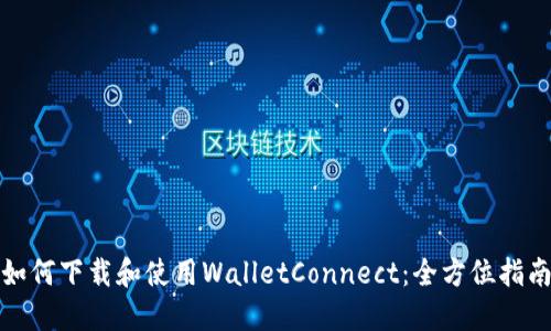 如何下载和使用WalletConnect：全方位指南