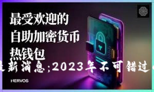 区块链币圈事件最新消息：2023年不可错过的重要动态与分析