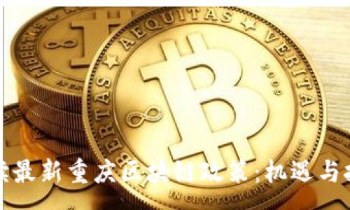 :

深度解读最新重庆区块链政策：机遇与挑战并存