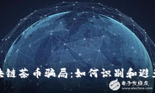 揭密区块链茶币骗局：如何识别和避免被诈骗