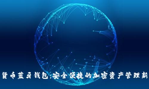 数字货币蓝牙钱包：安全便捷的加密资产管理新选择