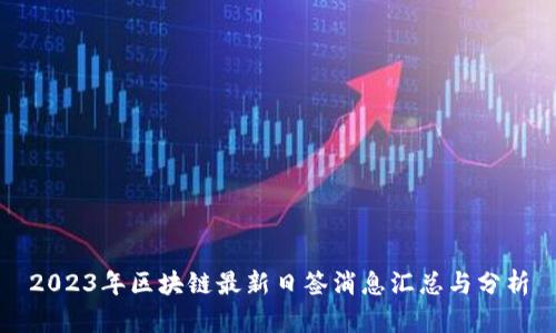 2023年区块链最新日签消息汇总与分析